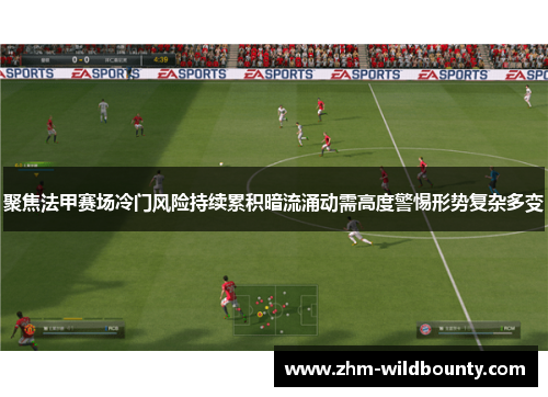 聚焦法甲赛场冷门风险持续累积暗流涌动需高度警惕形势复杂多变