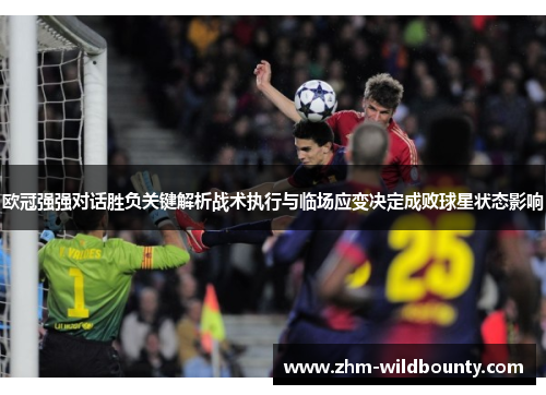 欧冠强强对话胜负关键解析战术执行与临场应变决定成败球星状态影响 欧冠强强对话胜负关键解析战术执行与临场应变决定成败球星状态影响