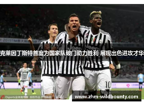 克莱因丁斯特首度为国家队破门助力胜利 展现出色进攻才华 克莱因丁斯特首度为国家队破门助力胜利 展现出色进攻才华