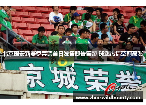北京国安新赛季套票首日发售即告售罄 球迷热情空前高涨 北京国安新赛季套票首日发售即告售罄 球迷热情空前高涨