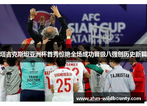 塔吉克斯坦亚洲杯首秀惊艳全场成功晋级八强创历史新篇 塔吉克斯坦亚洲杯首秀惊艳全场成功晋级八强创历史新篇