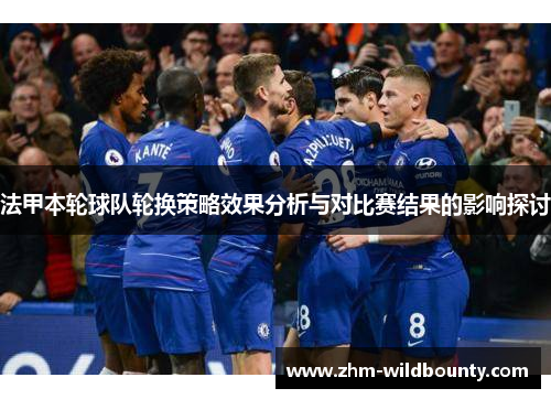 法甲本轮球队轮换策略效果分析与对比赛结果的影响探讨