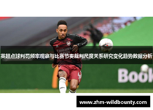 英超点球判罚频率观察与比赛节奏裁判尺度关系研究变化趋势数据分析 英超点球判罚频率观察与比赛节奏裁判尺度关系研究变化趋势数据分析