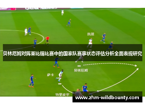 贝林厄姆对阵莱比锡比赛中的国家队赛事状态评估分析全面表现研究 贝林厄姆对阵莱比锡比赛中的国家队赛事状态评估分析全面表现研究