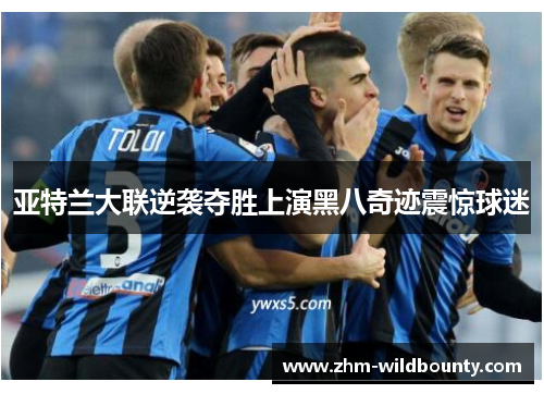 亚特兰大联逆袭夺胜上演黑八奇迹震惊球迷 亚特兰大联逆袭夺胜上演黑八奇迹震惊球迷