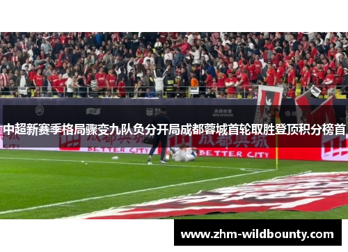 中超新赛季格局骤变九队负分开局成都蓉城首轮取胜登顶积分榜首