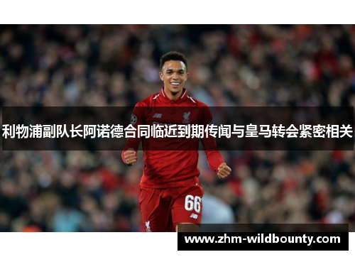 利物浦副队长阿诺德合同临近到期传闻与皇马转会紧密相关