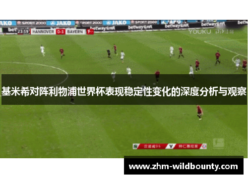 基米希对阵利物浦世界杯表现稳定性变化的深度分析与观察