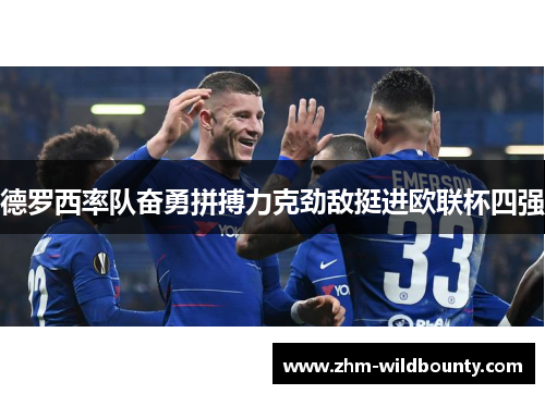 德罗西率队奋勇拼搏力克劲敌挺进欧联杯四强