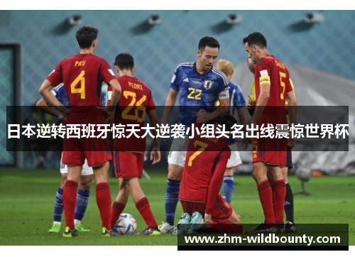 日本逆转西班牙惊天大逆袭小组头名出线震惊世界杯