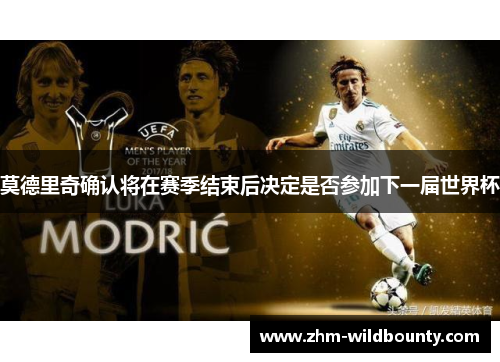 莫德里奇确认将在赛季结束后决定是否参加下一届世界杯