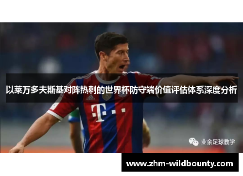 以莱万多夫斯基对阵热刺的世界杯防守端价值评估体系深度分析