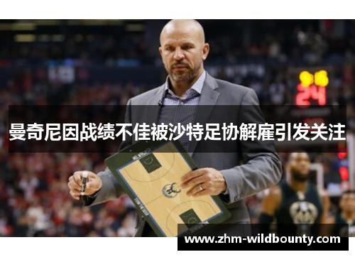 曼奇尼因战绩不佳被沙特足协解雇引发关注 曼奇尼因战绩不佳被沙特足协解雇引发关注